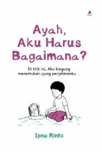 Image of Ayah, Aku Harus Bagaimana?